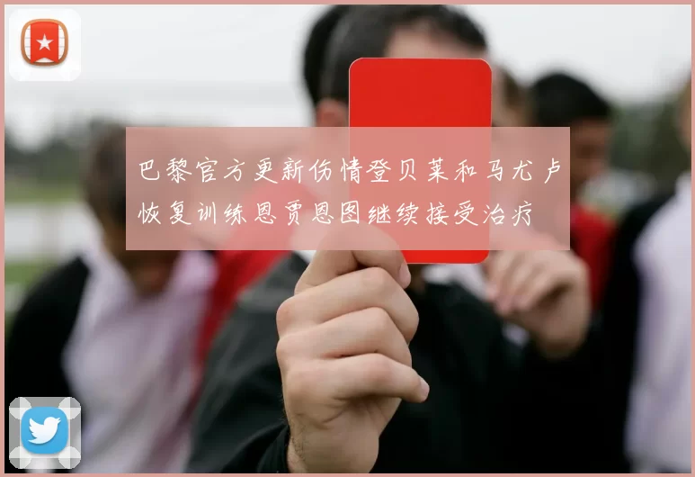 巴黎官方更新伤情登贝莱和马尤卢恢复训练恩贾恩图继续接受治疗