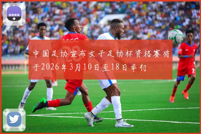 中国足协宣布女子足协杯资格赛将于2026年3月10日至18日举行