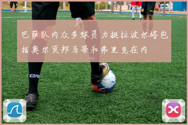 巴萨队内众多球员力挺拉波尔塔包括奥尔莫邦马蒂和弗里克在内