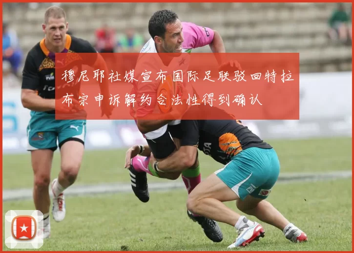 穆尼耶社媒宣布国际足联驳回特拉布宗申诉解约合法性得到确认