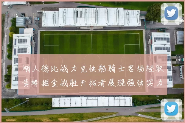 湖人德比战力克快船骑士客场轻取黄蜂掘金战胜开拓者展现强劲实力