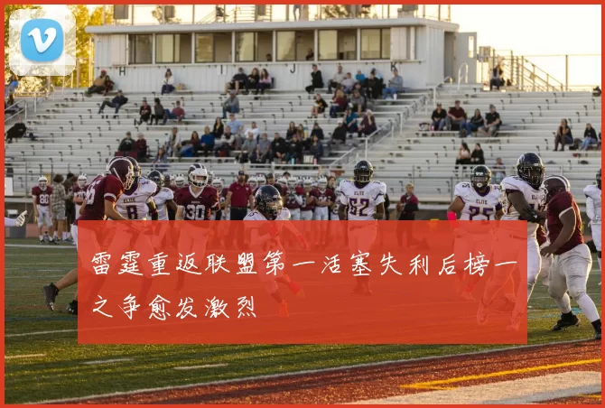 雷霆重返联盟第一活塞失利后榜一之争愈发激烈