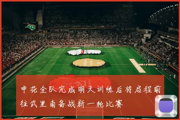 申花全队完成明天训练后将启程前往武里南备战新一轮比赛