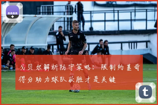 戈贝尔解析防守策略：限制约基奇得分助力球队获胜才是关键