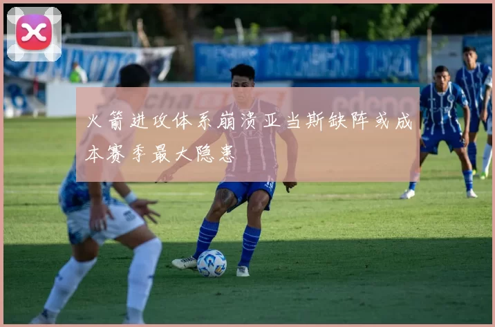火箭进攻体系崩溃亚当斯缺阵或成本赛季最大隐患
