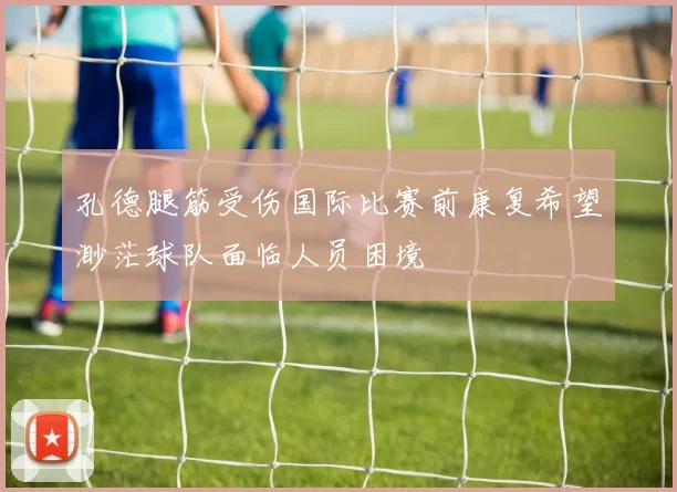 孔德腿筋受伤国际比赛前康复希望渺茫球队面临人员困境