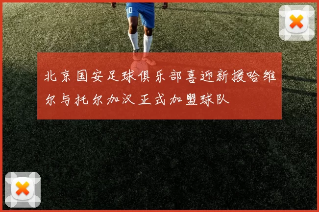 北京国安足球俱乐部喜迎新援哈维尔与托尔加汉正式加盟球队