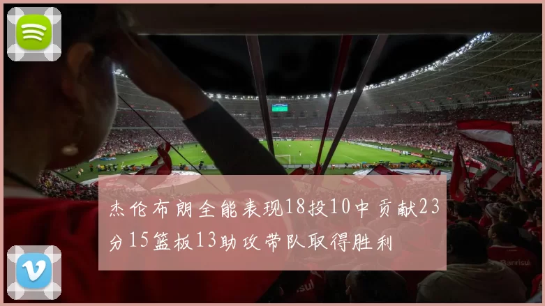 杰伦布朗全能表现18投10中贡献23分15篮板13助攻带队取得胜利