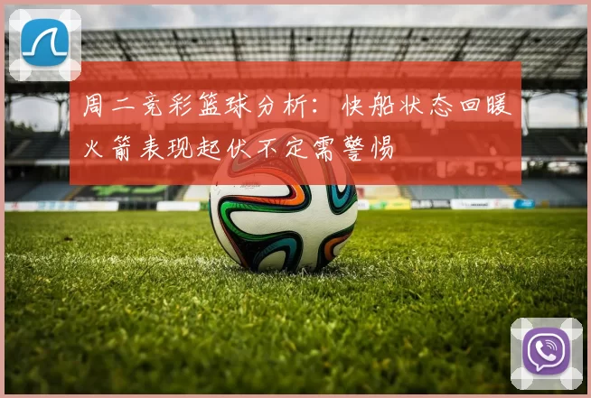 周二竞彩篮球分析：快船状态回暖火箭表现起伏不定需警惕